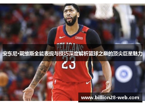 安东尼·戴维斯全能表现与技巧深度解析篮球之巅的顶尖巨星魅力