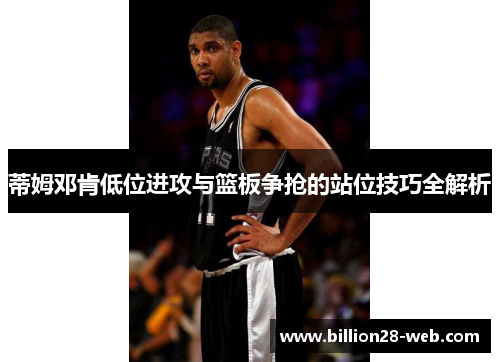 蒂姆邓肯低位进攻与篮板争抢的站位技巧全解析