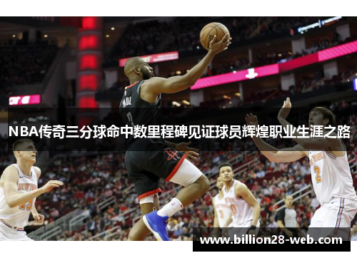 NBA传奇三分球命中数里程碑见证球员辉煌职业生涯之路