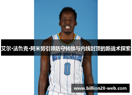 艾尔·法鲁克·阿米努引领防守转换与内线封顶的新战术探索