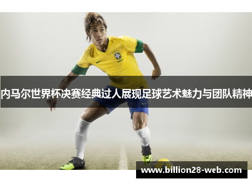 内马尔世界杯决赛经典过人展现足球艺术魅力与团队精神