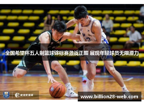 全国希望杯五人制篮球锦标赛激战正酣 展现年轻球员无限潜力
