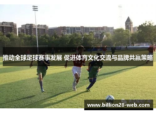 推动全球足球赛事发展 促进体育文化交流与品牌共赢策略