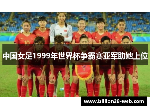 中国女足1999年世界杯争霸赛亚军助她上位