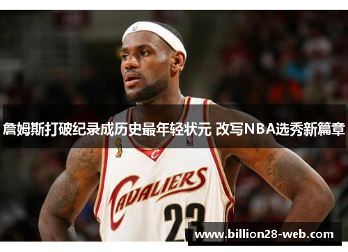 詹姆斯打破纪录成历史最年轻状元 改写NBA选秀新篇章