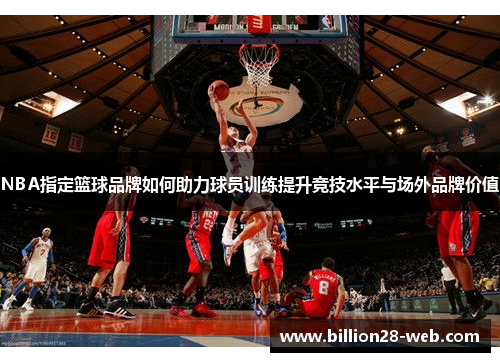 NBA指定篮球品牌如何助力球员训练提升竞技水平与场外品牌价值