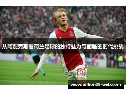 从阿贾克斯看荷兰足球的独特魅力与面临的时代挑战