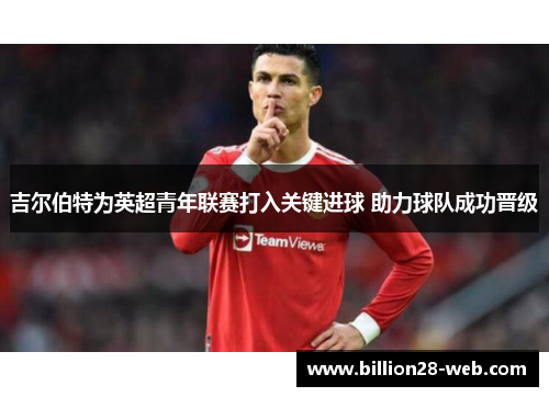 吉尔伯特为英超青年联赛打入关键进球 助力球队成功晋级