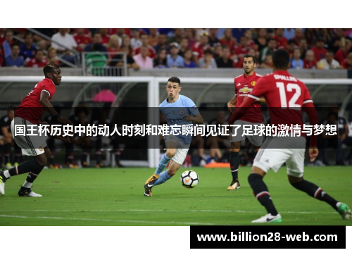 国王杯历史中的动人时刻和难忘瞬间见证了足球的激情与梦想