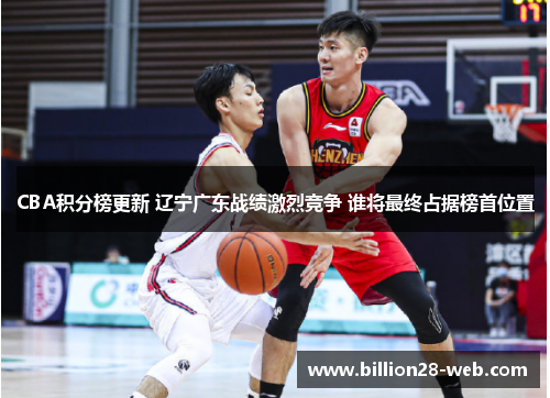 CBA积分榜更新 辽宁广东战绩激烈竞争 谁将最终占据榜首位置