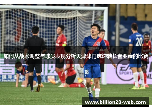 如何从战术调整与球员表现分析天津津门虎逆转长春亚泰的比赛