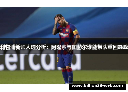 利物浦新帅人选分析：阿隆索与图赫尔谁能带队重回巅峰