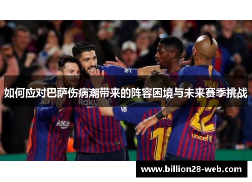 如何应对巴萨伤病潮带来的阵容困境与未来赛季挑战