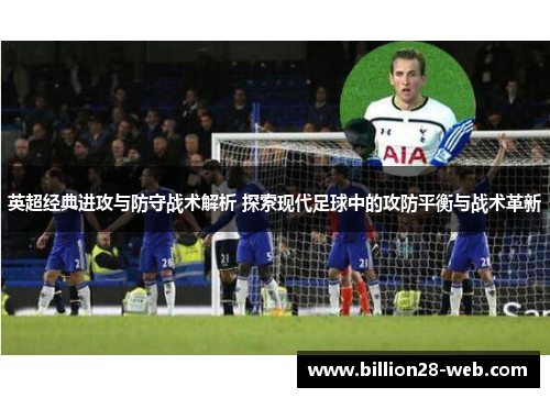 英超经典进攻与防守战术解析 探索现代足球中的攻防平衡与战术革新