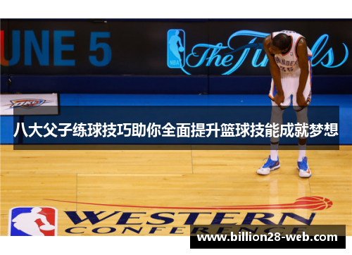 八大父子练球技巧助你全面提升篮球技能成就梦想