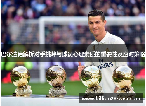 巴尔达诺解析对手挑衅与球员心理素质的重要性及应对策略
