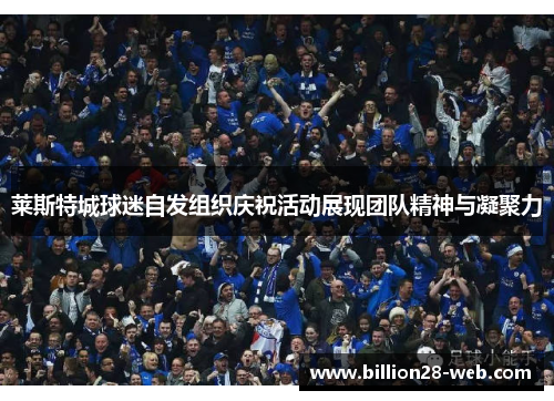 莱斯特城球迷自发组织庆祝活动展现团队精神与凝聚力