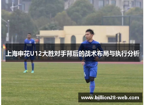 上海申花U12大胜对手背后的战术布局与执行分析