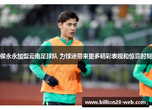 侯永永加盟云南足球队 为球迷带来更多精彩表现和惊喜时刻