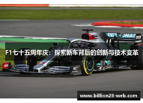 F1七十五周年庆：探索新车背后的创新与技术变革