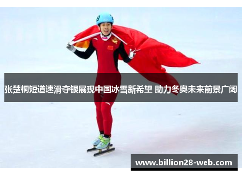 张楚桐短道速滑夺银展现中国冰雪新希望 助力冬奥未来前景广阔