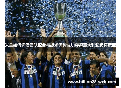 米兰如何凭借团队配合与战术优势成功夺得意大利超级杯冠军