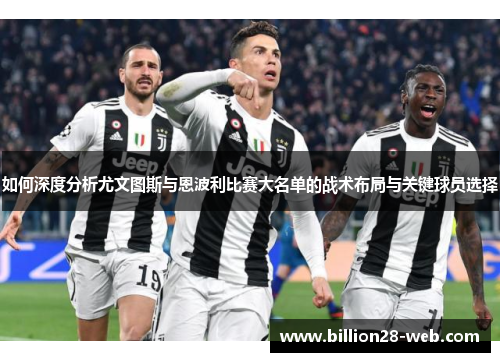 如何深度分析尤文图斯与恩波利比赛大名单的战术布局与关键球员选择