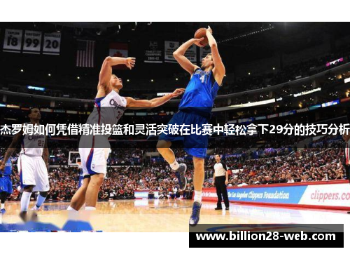 杰罗姆如何凭借精准投篮和灵活突破在比赛中轻松拿下29分的技巧分析