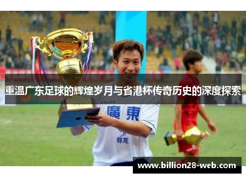 重温广东足球的辉煌岁月与省港杯传奇历史的深度探索