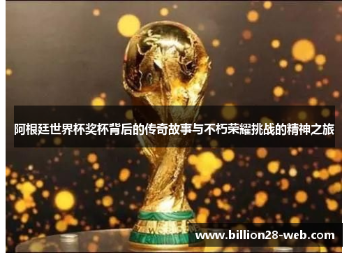 阿根廷世界杯奖杯背后的传奇故事与不朽荣耀挑战的精神之旅