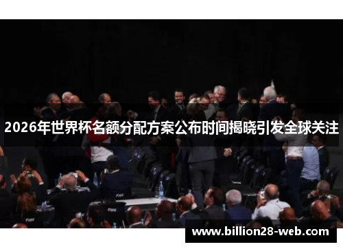 2026年世界杯名额分配方案公布时间揭晓引发全球关注