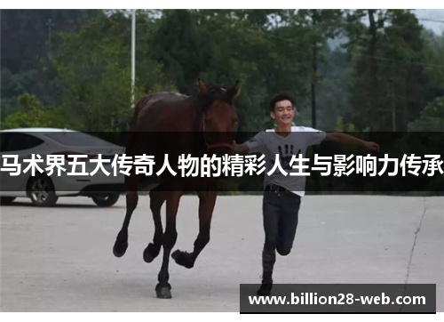 马术界五大传奇人物的精彩人生与影响力传承