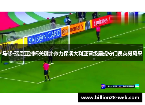 马修·瑞恩亚洲杯关键扑救力保澳大利亚晋级展现守门员英勇风采