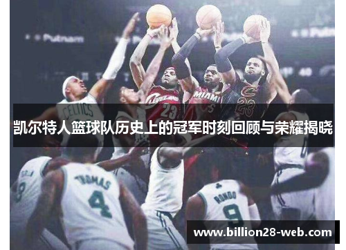 凯尔特人篮球队历史上的冠军时刻回顾与荣耀揭晓