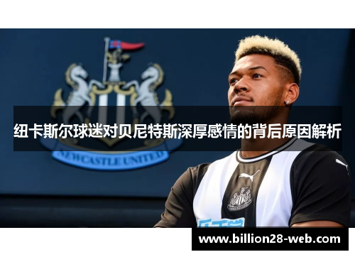 纽卡斯尔球迷对贝尼特斯深厚感情的背后原因解析