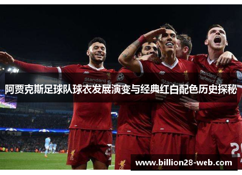 阿贾克斯足球队球衣发展演变与经典红白配色历史探秘