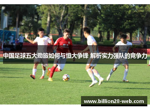 中国足球五大劲旅如何与恒大争锋 解析实力强队的竞争力